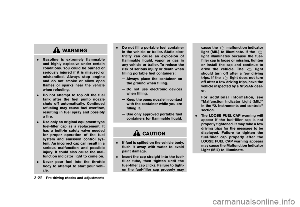 NISSAN ROGUE 2013 2.G Owners Manual Black plate (144,1)
[ Edit: 2012/ 5/ 18 Model: S35-D ]
3-22Pre-driving checks and adjustments
WARNING
.Gasoline is extremely flammable
and highly explosive under certain
conditions. You could be burne