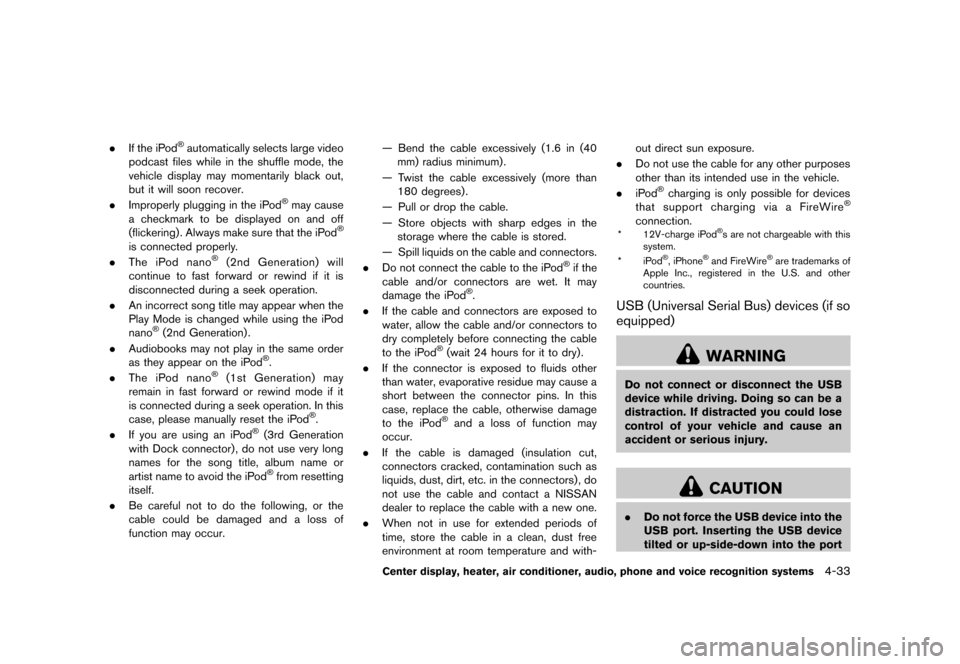 NISSAN ROGUE 2013 2.G Owners Manual Black plate (181,1)
[ Edit: 2012/ 5/ 18 Model: S35-D ]
.If the iPod®automatically selects large video
podcast files while in the shuffle mode, the
vehicle display may momentarily black out,
but it wi