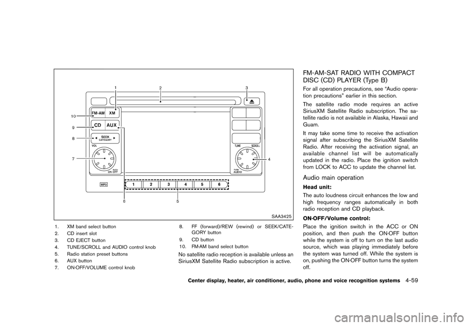 NISSAN ROGUE 2013 2.G Owners Manual Black plate (207,1)
[ Edit: 2012/ 5/ 18 Model: S35-D ]
SAA3425
1. XM band select button
2. CD insert slot
3. CD EJECT button
4. TUNE/SCROLL and AUDIO control knob
5. Radio station preset buttons
6. AU