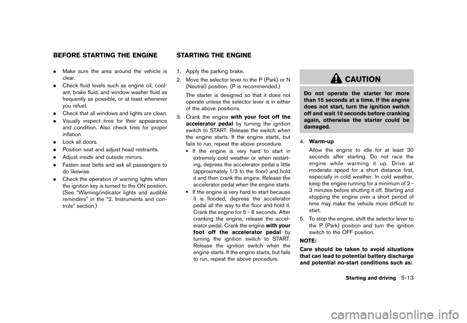 NISSAN ROGUE 2013 2.G User Guide Black plate (243,1)
[ Edit: 2012/ 5/ 18 Model: S35-D ]
S35-D-110201-EFA61046-21C4-4AD9-9C39-10A435B04B96.Make sure the area around the vehicle is
clear.
. Check fluid levels such as engine oil, cool-
