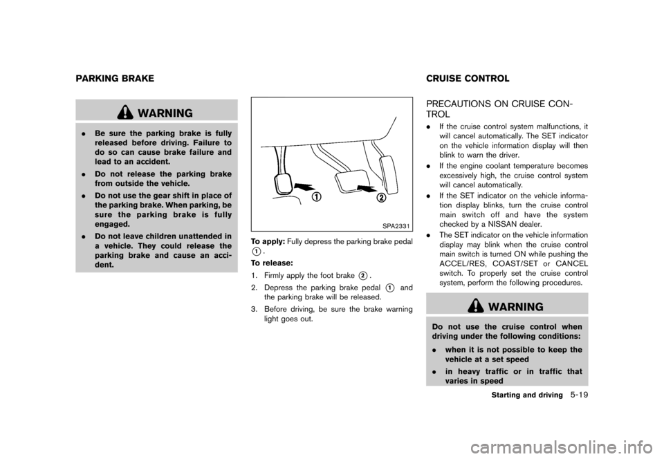 NISSAN ROGUE 2013 2.G Owners Manual Black plate (249,1)
[ Edit: 2012/ 5/ 18 Model: S35-D ]
S35-D-110201-37FB1B7F-A7C8-447C-BDCE-AF83216954D5
WARNING
.Be sure the parking brake is fully
released before driving. Failure to
do so can cause