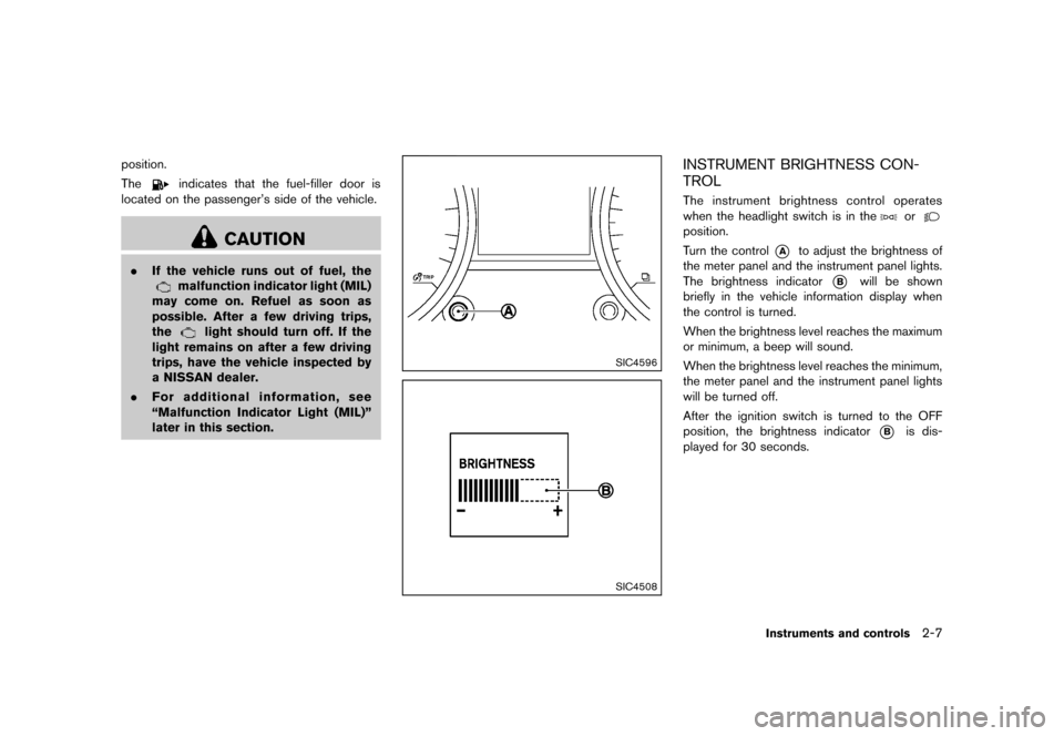 NISSAN ROGUE 2013 2.G Owners Manual Black plate (77,1)
[ Edit: 2012/ 5/ 18 Model: S35-D ]
position.
The
indicates that the fuel-filler door is
located on the passenger’s side of the vehicle.
CAUTION
. If the vehicle runs out of fuel, 