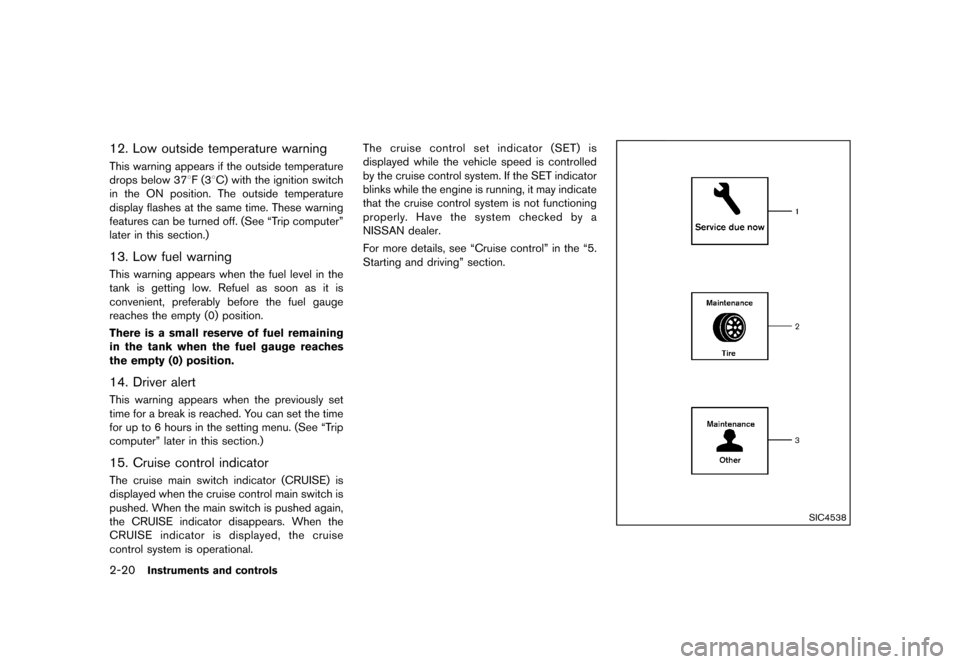 NISSAN ROGUE 2013 2.G User Guide Black plate (90,1)
[ Edit: 2012/ 5/ 18 Model: S35-D ]
2-20Instruments and controls
12. Low outside temperature warningGUID-FAB680DE-B0C2-402C-8E2B-4AFE508F4736This warning appears if the outside tempe