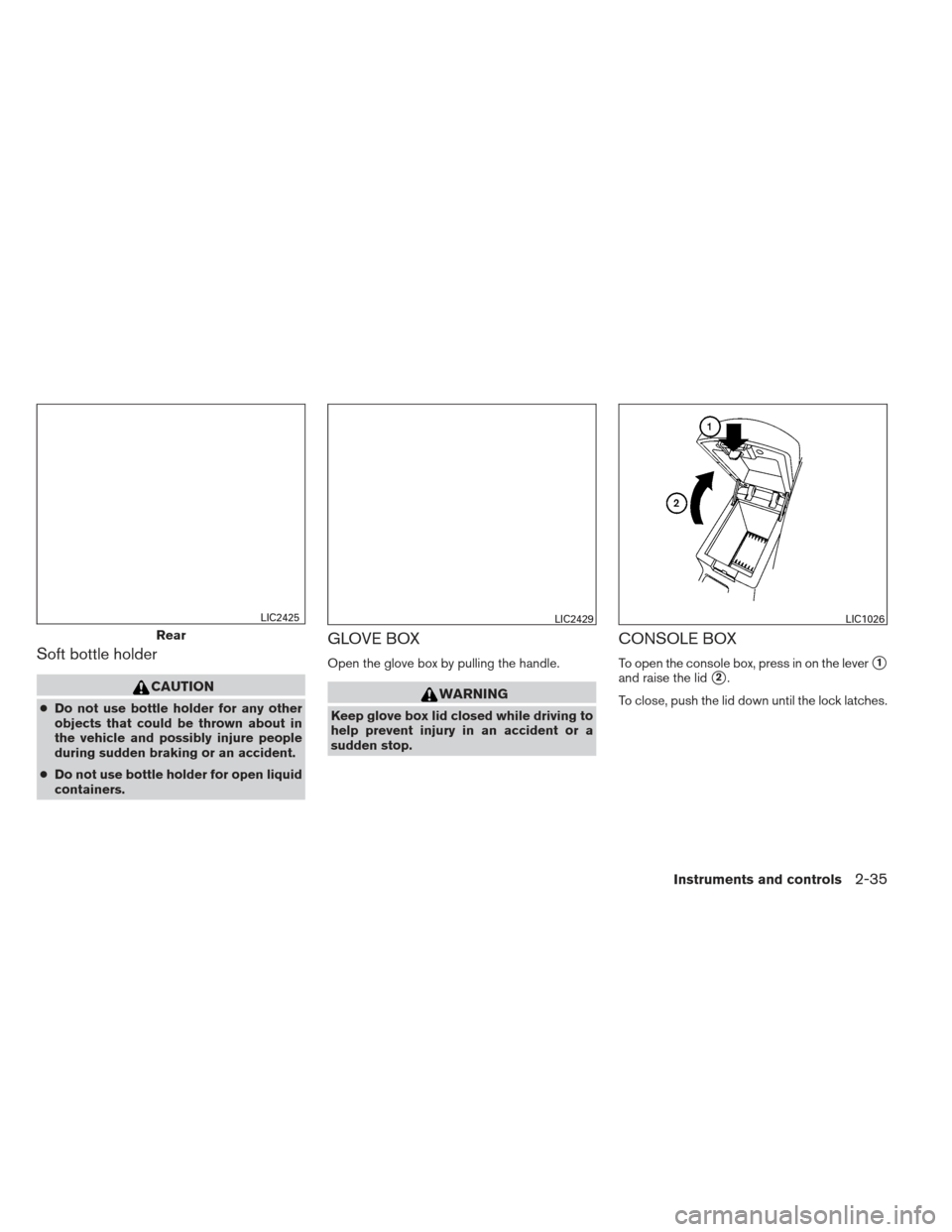 NISSAN SENTRA 2013 B17 / 7.G Owners Manual Soft bottle holder
CAUTION
●Do not use bottle holder for any other
objects that could be thrown about in
the vehicle and possibly injure people
during sudden braking or an accident.
● Do not use b