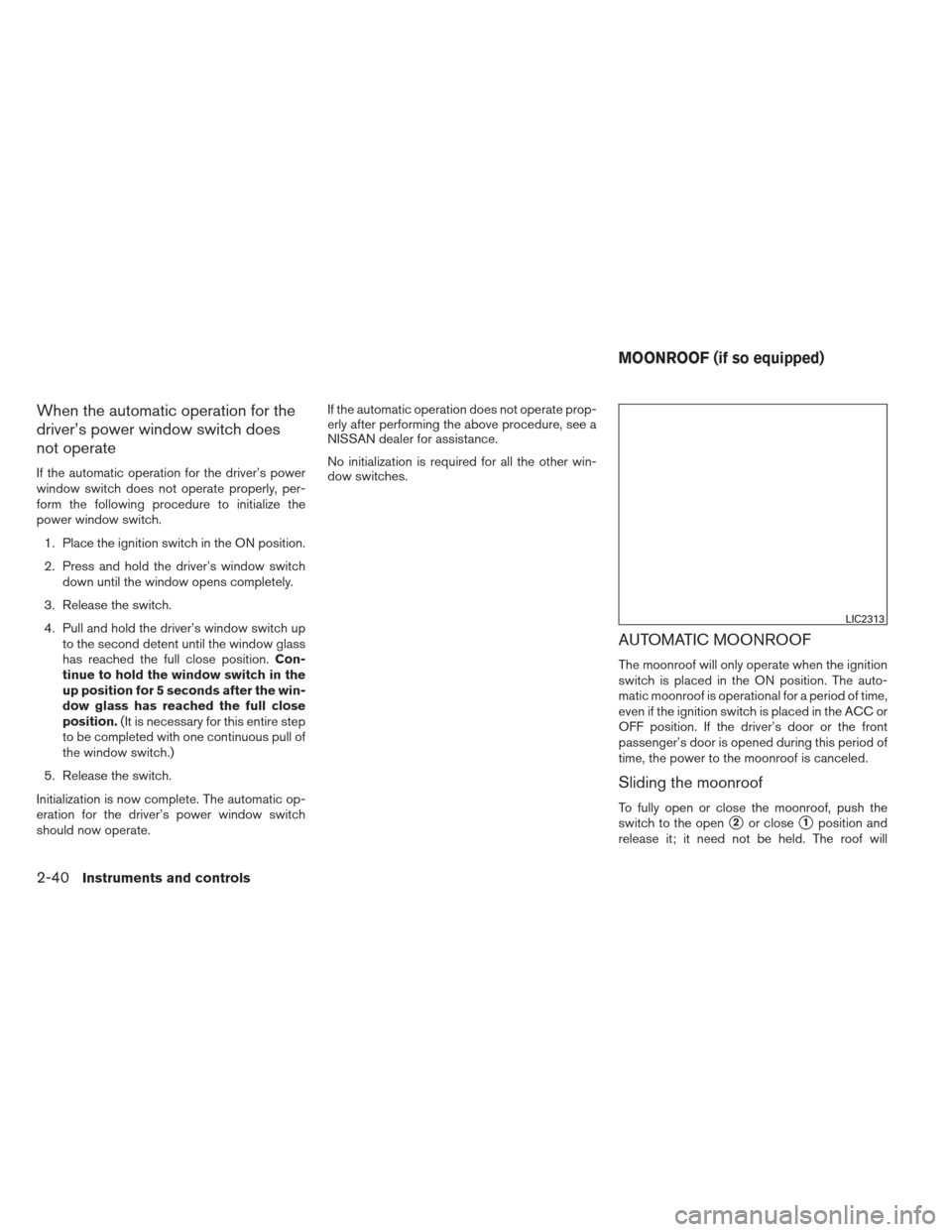 NISSAN SENTRA 2013 B17 / 7.G Owners Manual When the automatic operation for the
driver’s power window switch does
not operate
If the automatic operation for the driver’s power
window switch does not operate properly, per-
form the followin