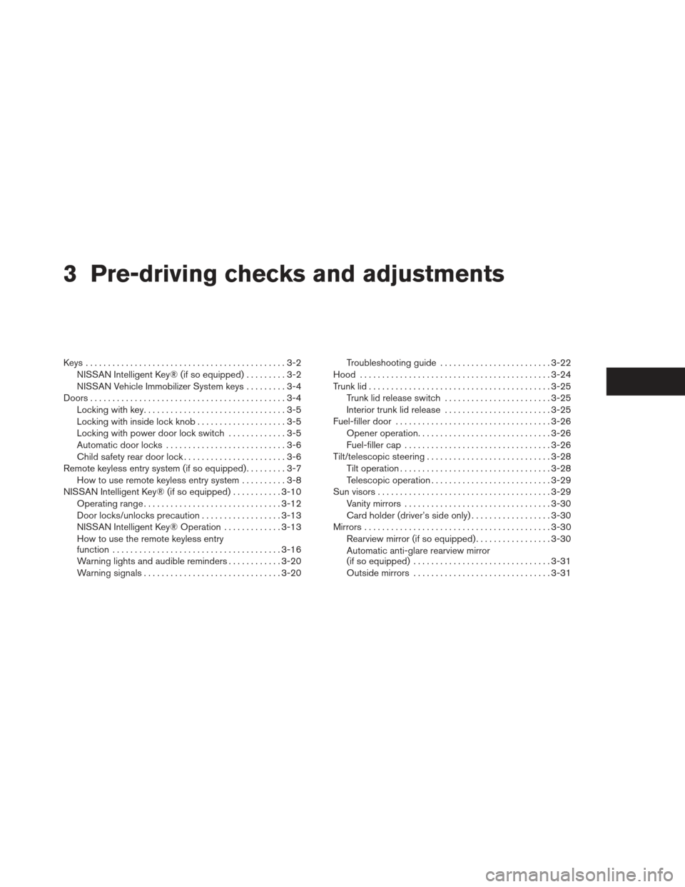 NISSAN SENTRA 2013 B17 / 7.G Owners Manual 3 Pre-driving checks and adjustments
Keys .............................................3-2NISSAN Intelligent Key® (if so equipped) .........3-2
NISSAN Vehicle Immobilizer System keys .........3-4
Doo