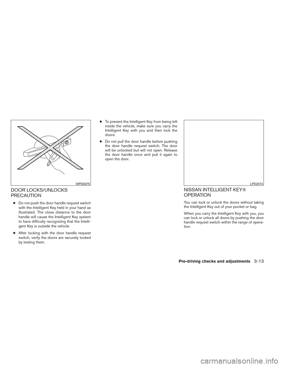 NISSAN SENTRA 2013 B17 / 7.G Owners Manual DOOR LOCKS/UNLOCKS
PRECAUTION
●Do not push the door handle request switch
with the Intelligent Key held in your hand as
illustrated. The close distance to the door
handle will cause the Intelligent 