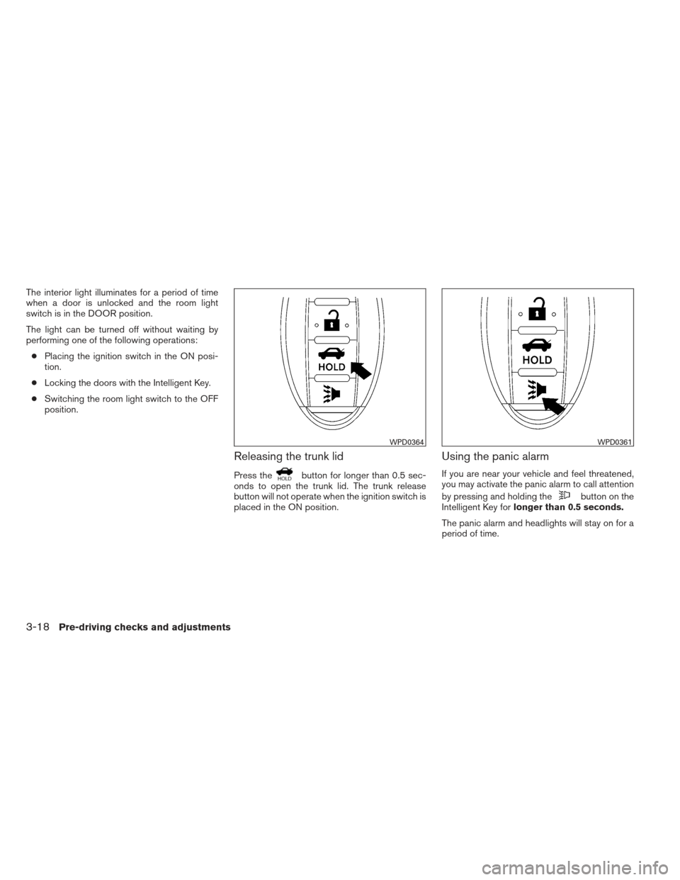 NISSAN SENTRA 2013 B17 / 7.G Owners Manual The interior light illuminates for a period of time
when a door is unlocked and the room light
switch is in the DOOR position.
The light can be turned off without waiting by
performing one of the foll