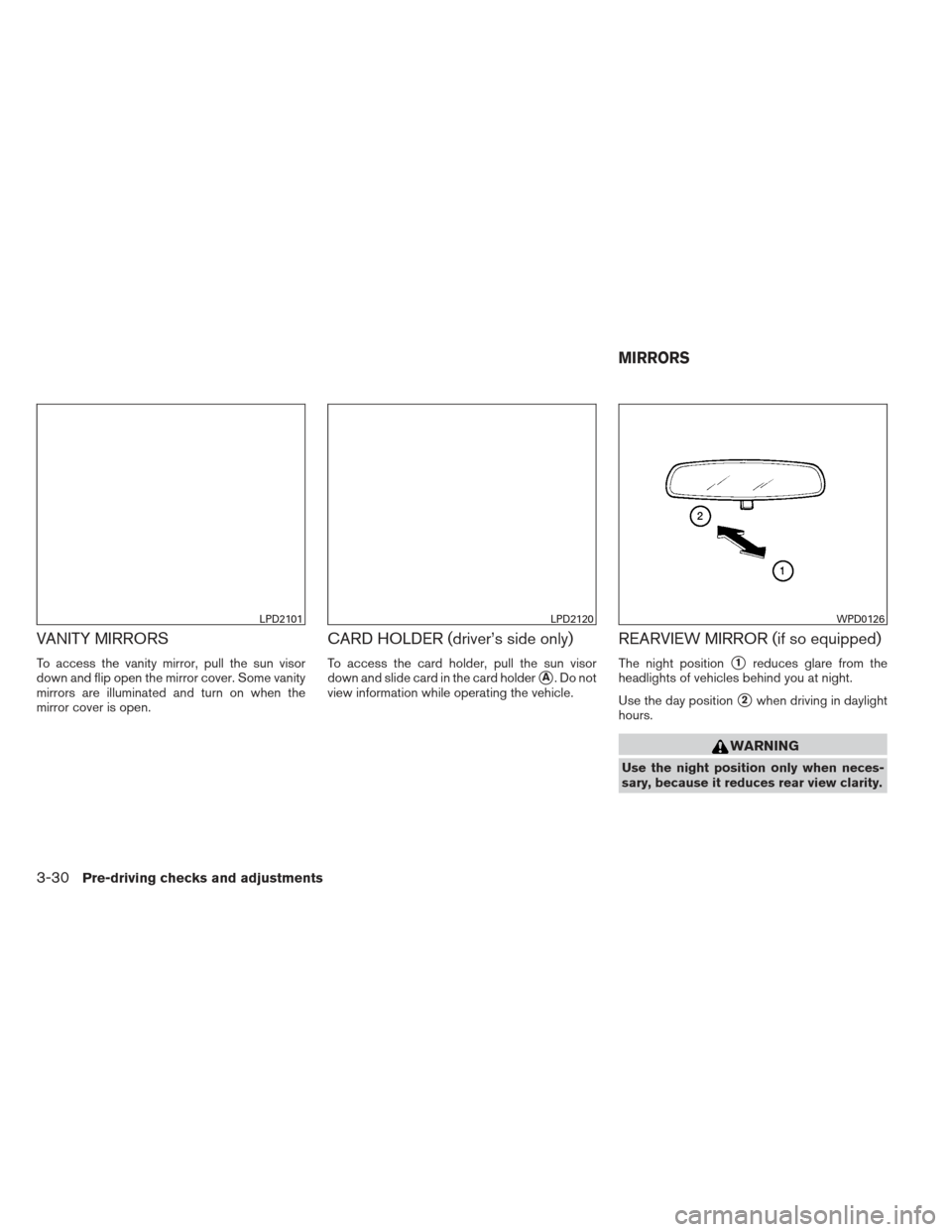 NISSAN SENTRA 2013 B17 / 7.G Owners Manual VANITY MIRRORS
To access the vanity mirror, pull the sun visor
down and flip open the mirror cover. Some vanity
mirrors are illuminated and turn on when the
mirror cover is open.
CARD HOLDER (driver�