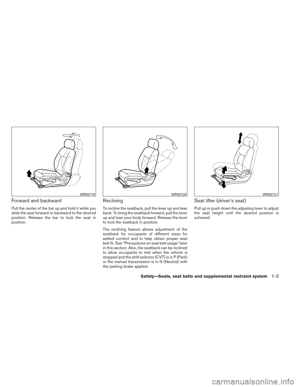 NISSAN SENTRA 2013 B17 / 7.G User Guide Forward and backward
Pull the center of the bar up and hold it while you
slide the seat forward or backward to the desired
position. Release the bar to lock the seat in
position.
Reclining
To recline NISSAN SENTRA 2013 B17 / 7.G User Guide Forward and backward
Pull the center of the bar up and hold it while you
slide the seat forward or backward to the desired
position. Release the bar to lock the seat in
position.
Reclining
To recline