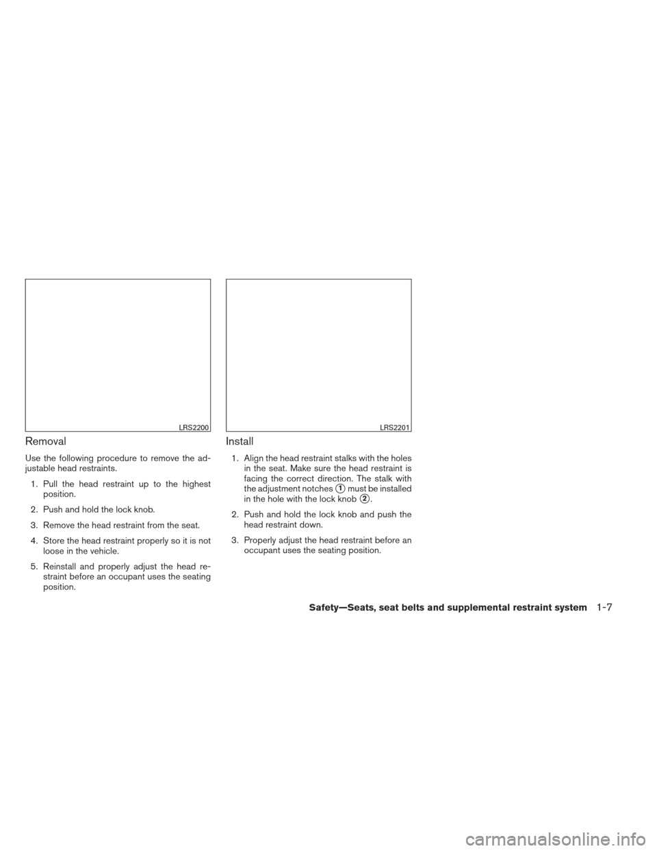 NISSAN SENTRA 2013 B17 / 7.G Owners Manual Removal
Use the following procedure to remove the ad-
justable head restraints.1. Pull the head restraint up to the highest position.
2. Push and hold the lock knob.
3. Remove the head restraint from 