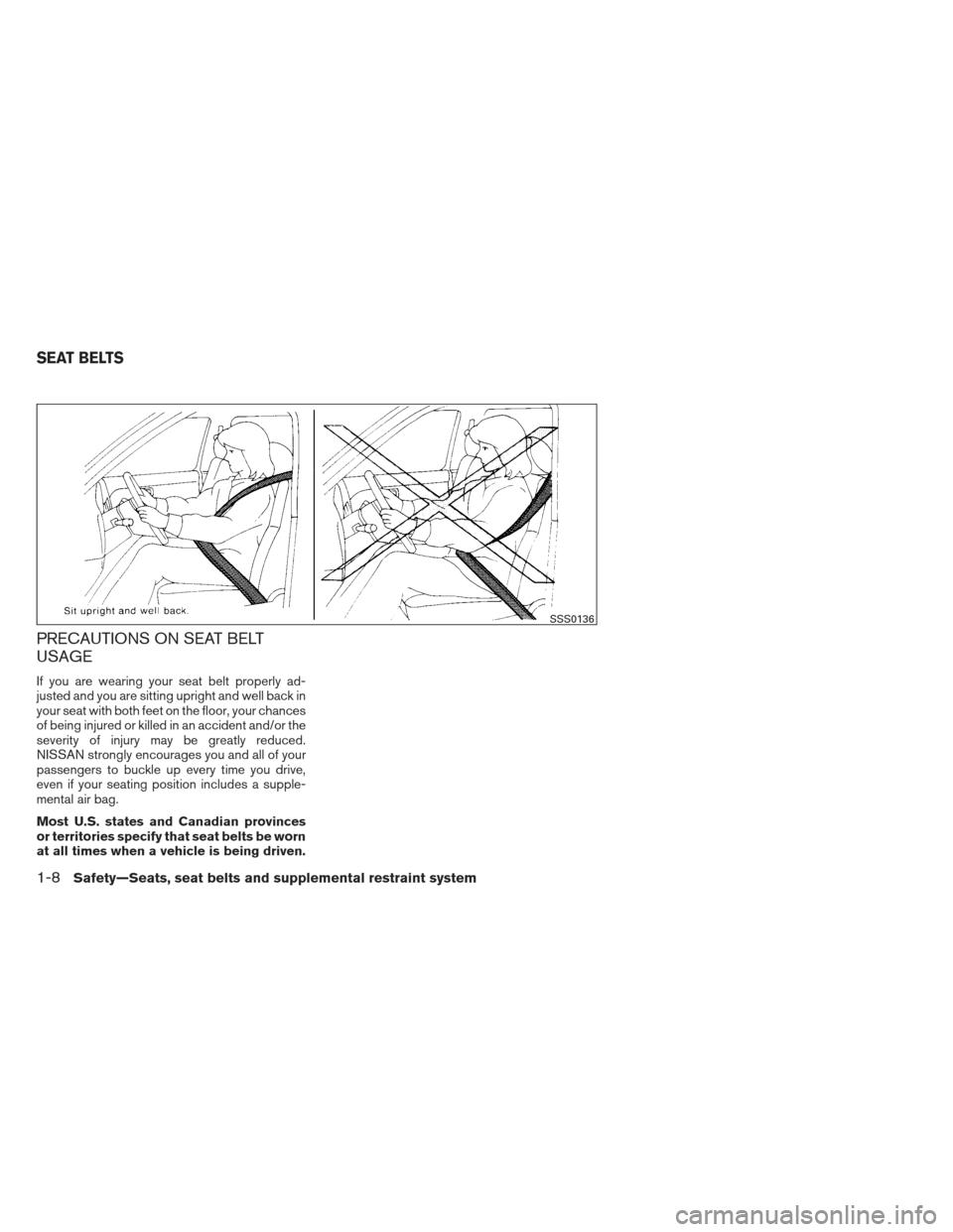 NISSAN SENTRA 2013 B17 / 7.G Owners Manual PRECAUTIONS ON SEAT BELT
USAGE
If you are wearing your seat belt properly ad-
justed and you are sitting upright and well back in
your seat with both feet on the floor, your chances
of being injured o