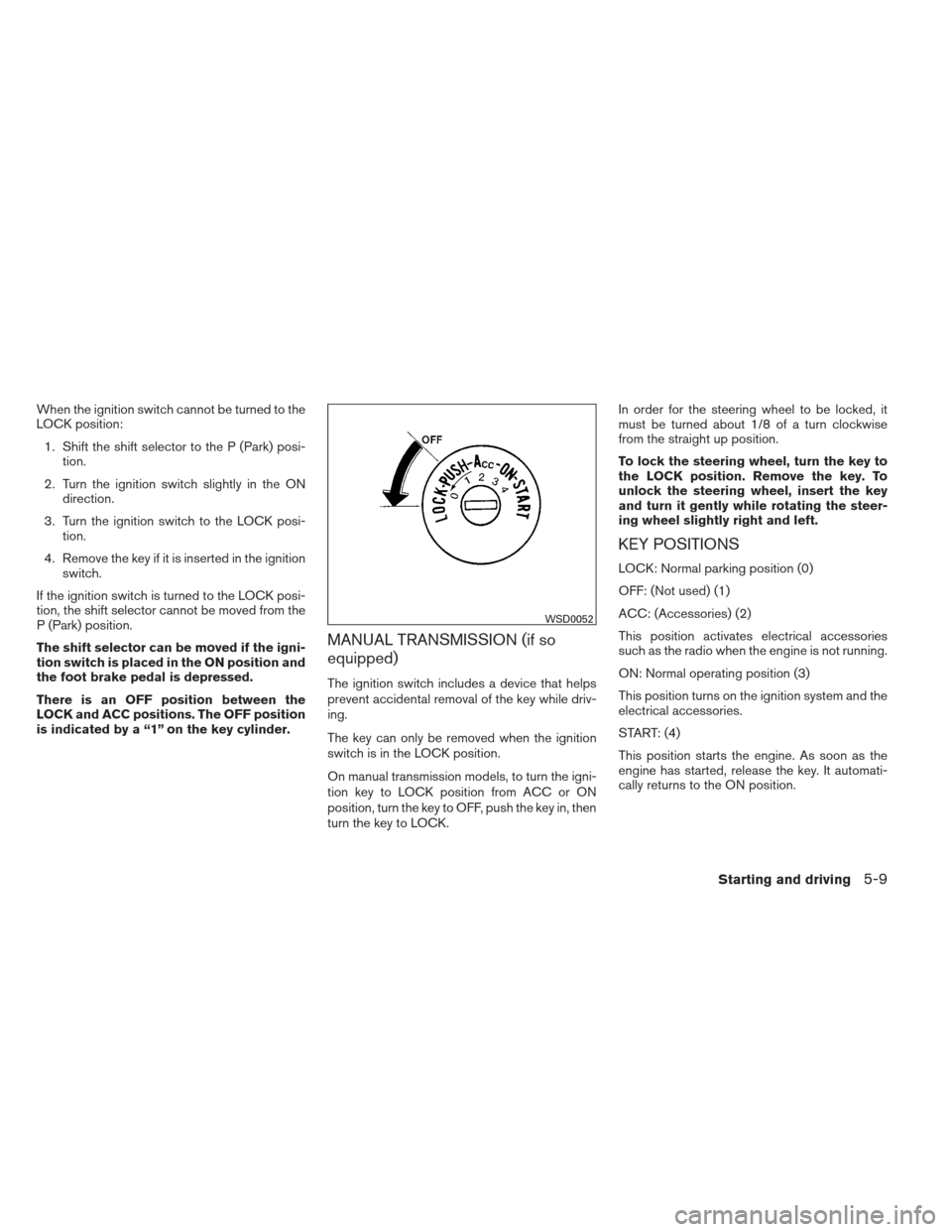 NISSAN SENTRA 2013 B17 / 7.G Owners Manual When the ignition switch cannot be turned to the
LOCK position:1. Shift the shift selector to the P (Park) posi- tion.
2. Turn the ignition switch slightly in the ON direction.
3. Turn the ignition sw