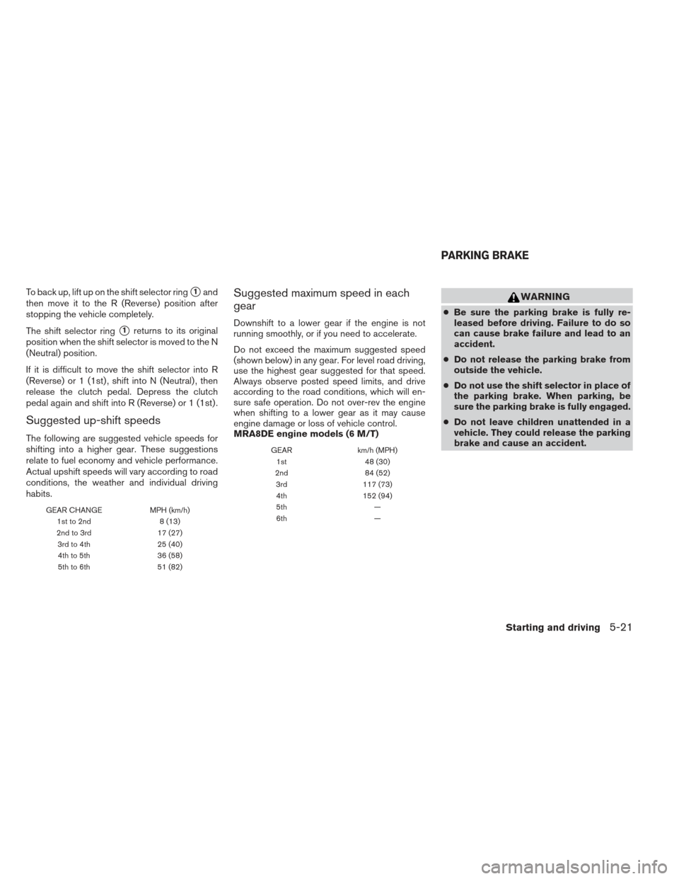 NISSAN SENTRA 2013 B17 / 7.G Owners Manual To back up, lift up on the shift selector ring1and
then move it to the R (Reverse) position after
stopping the vehicle completely.
The shift selector ring
1returns to its original
position when the 