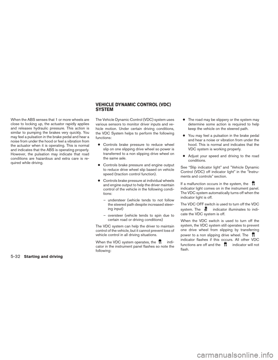 NISSAN SENTRA 2013 B17 / 7.G Owners Manual When the ABS senses that 1 or more wheels are
close to locking up, the actuator rapidly applies
and releases hydraulic pressure. This action is
similar to pumping the brakes very quickly. You
may feel NISSAN SENTRA 2013 B17 / 7.G Owners Manual When the ABS senses that 1 or more wheels are
close to locking up, the actuator rapidly applies
and releases hydraulic pressure. This action is
similar to pumping the brakes very quickly. You
may feel