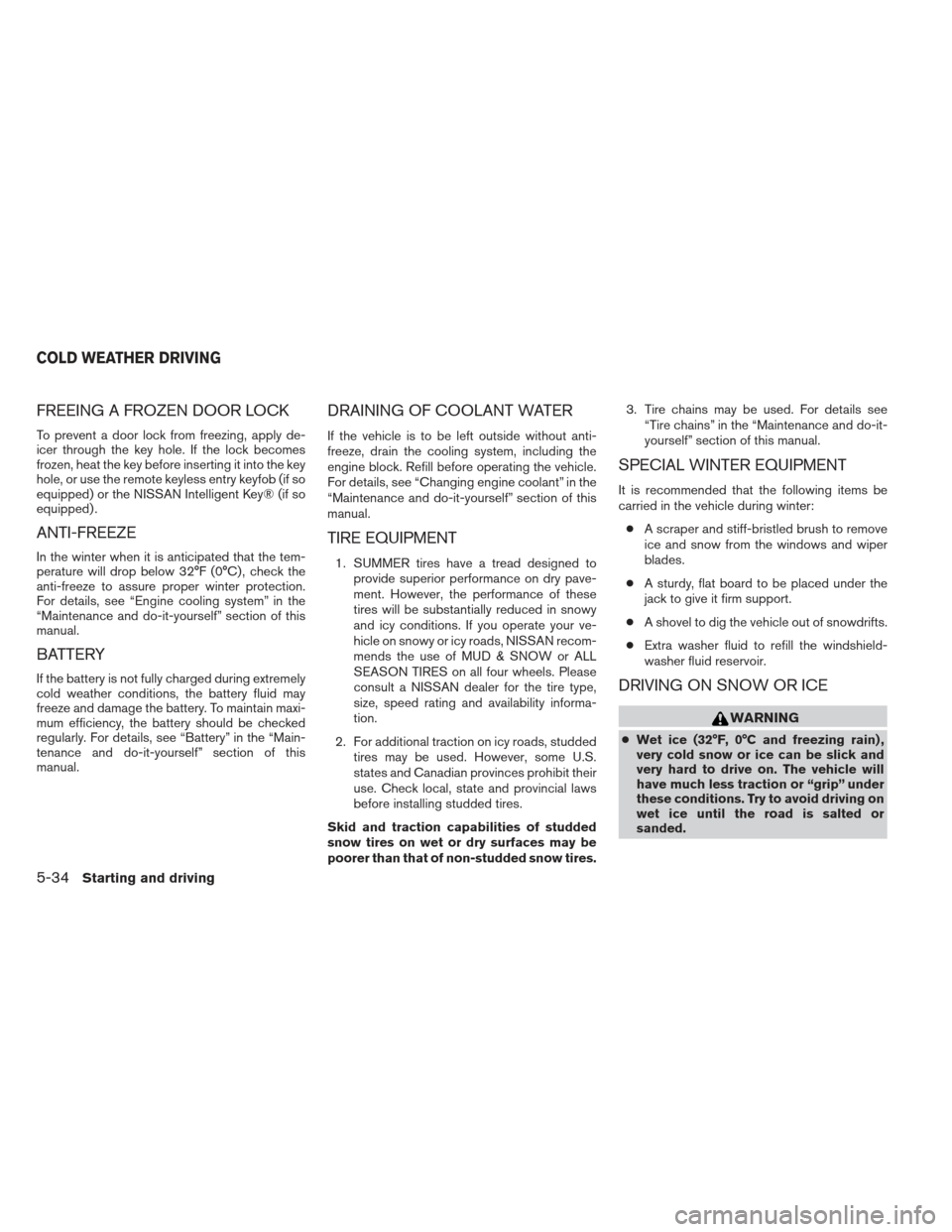 NISSAN SENTRA 2013 B17 / 7.G Owners Manual FREEING A FROZEN DOOR LOCK
To prevent a door lock from freezing, apply de-
icer through the key hole. If the lock becomes
frozen, heat the key before inserting it into the key
hole, or use the remote 