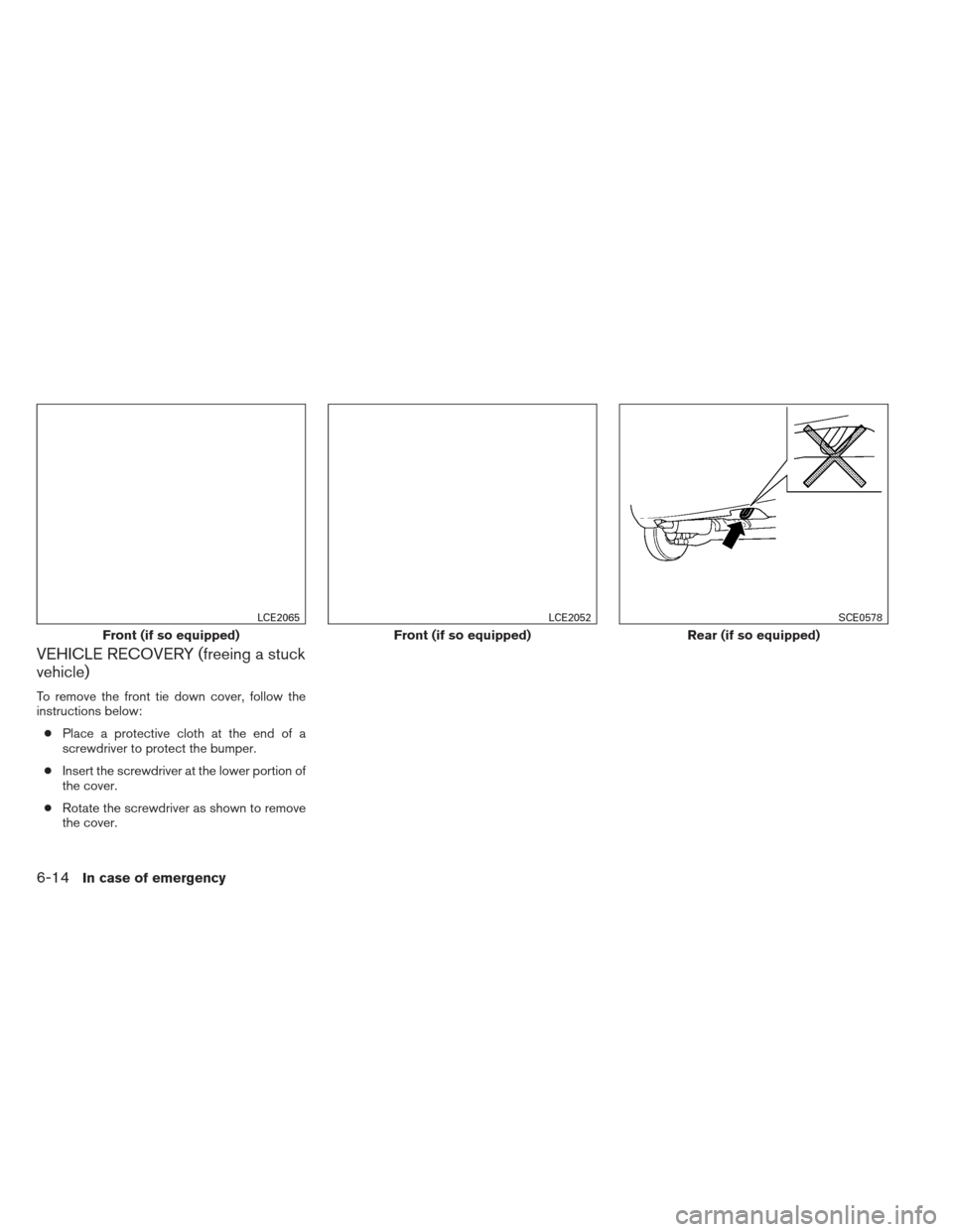 NISSAN SENTRA 2013 B17 / 7.G Owners Manual VEHICLE RECOVERY (freeing a stuck
vehicle)
To remove the front tie down cover, follow the
instructions below:● Place a protective cloth at the end of a
screwdriver to protect the bumper.
● Insert 