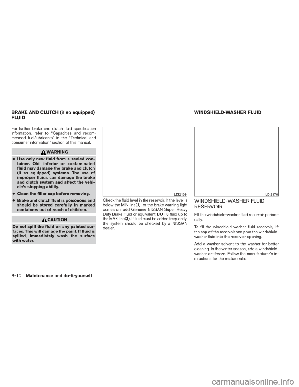 NISSAN SENTRA 2013 B17 / 7.G Owners Manual For further brake and clutch fluid specification
information, refer to “Capacities and recom-
mended fuel/lubricants” in the “Technical and
consumer information” section of this manual.
WARNIN