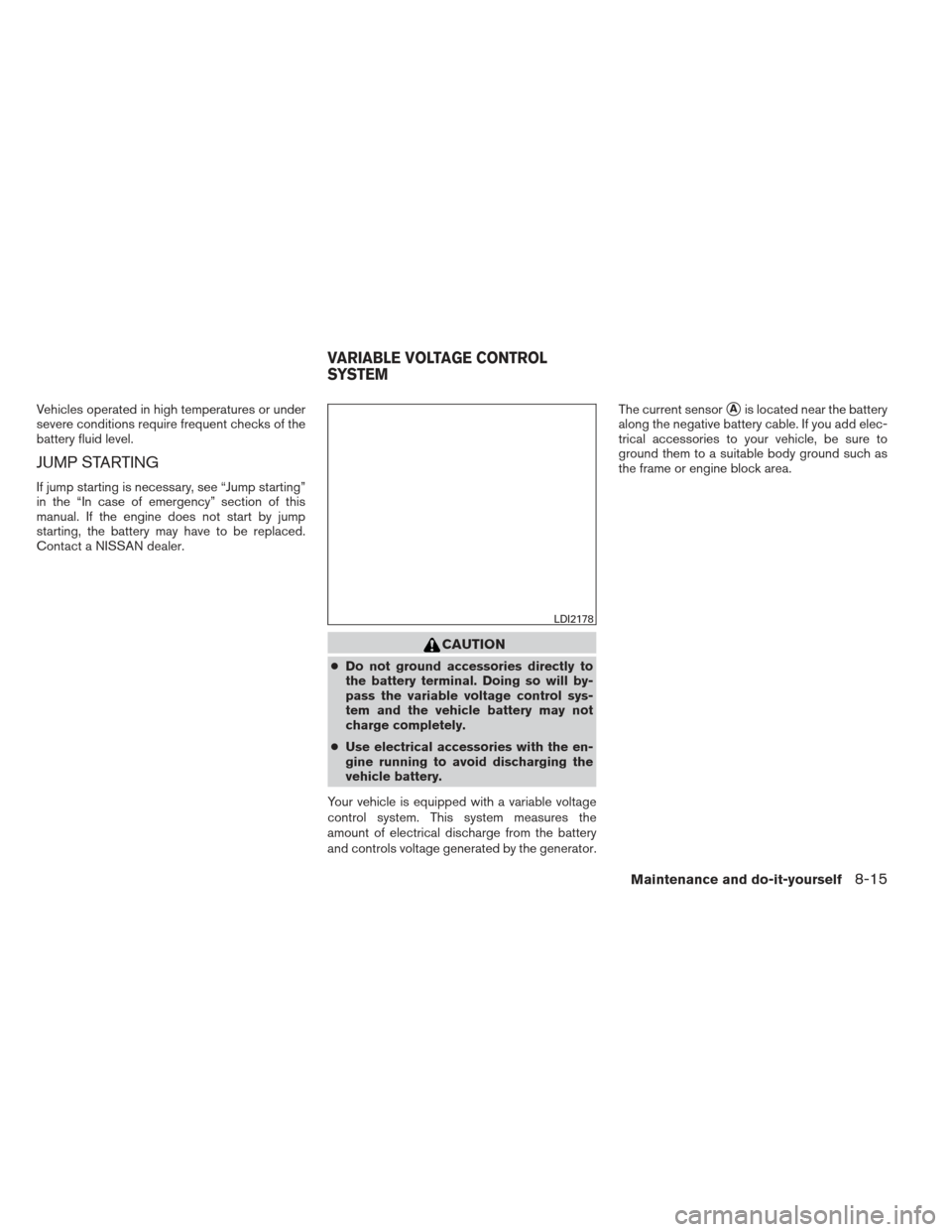 NISSAN SENTRA 2013 B17 / 7.G User Guide Vehicles operated in high temperatures or under
severe conditions require frequent checks of the
battery fluid level.
JUMP STARTING
If jump starting is necessary, see “Jump starting”
in the “In 