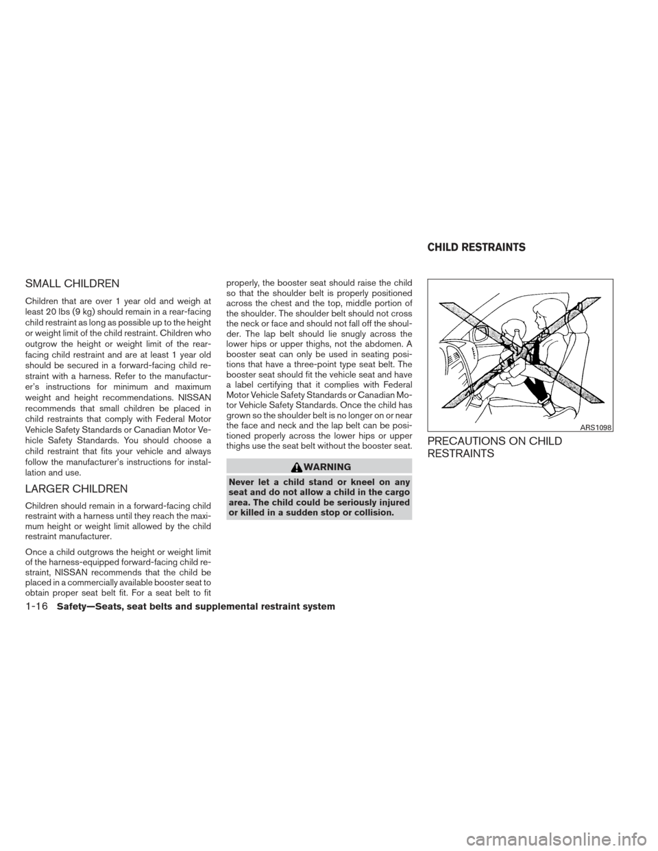NISSAN SENTRA 2013 B17 / 7.G Owners Manual SMALL CHILDREN
Children that are over 1 year old and weigh at
least 20 lbs (9 kg) should remain in a rear-facing
child restraint as long as possible up to the height
or weight limit of the child restr
