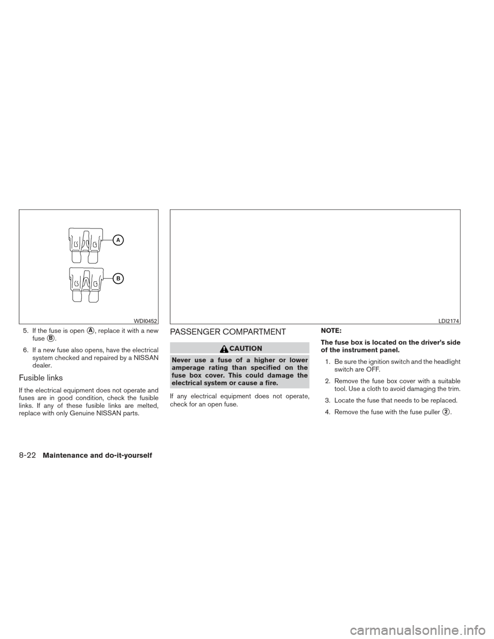 NISSAN SENTRA 2013 B17 / 7.G User Guide 5. If the fuse is openA, replace it with a new
fuse
B.
6. If a new fuse also opens, have the electrical system checked and repaired by a NISSAN
dealer.
Fusible links
If the electrical equipment does