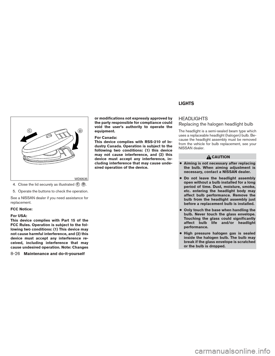 NISSAN SENTRA 2013 B17 / 7.G Owners Manual 4. Close the lid securely as illustratedCD.
5. Operate the buttons to check the operation.
See a NISSAN dealer if you need assistance for
replacement.
FCC Notice:
For USA:
This device complies with 