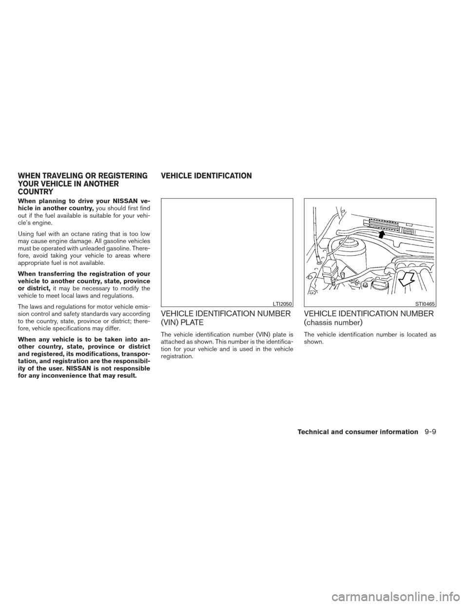 NISSAN SENTRA 2013 B17 / 7.G Owners Manual When planning to drive your NISSAN ve-
hicle in another country,you should first find
out if the fuel available is suitable for your vehi-
cle’s engine.
Using fuel with an octane rating that is too 