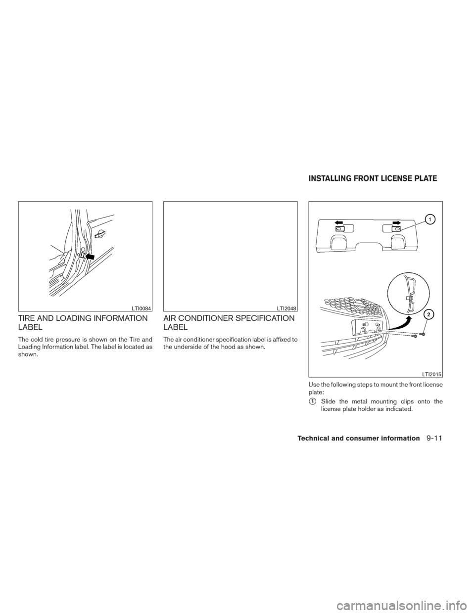 NISSAN SENTRA 2013 B17 / 7.G Owners Manual TIRE AND LOADING INFORMATION
LABEL
The cold tire pressure is shown on the Tire and
Loading Information label. The label is located as
shown.
AIR CONDITIONER SPECIFICATION
LABEL
The air conditioner spe