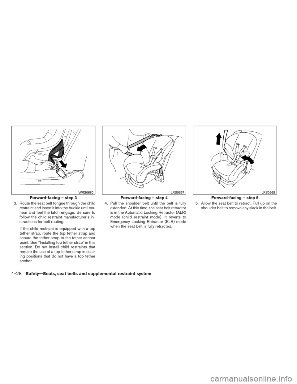 NISSAN SENTRA 2013 B17 / 7.G Owners Manual 3. Route the seat belt tongue through the childrestraint and insert it into the buckle until you
hear and feel the latch engage. Be sure to
follow the child restraint manufacturer’s in-
structions f