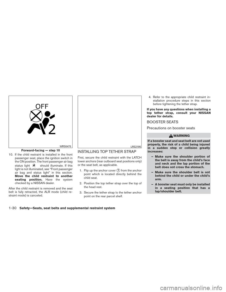 NISSAN SENTRA 2013 B17 / 7.G Service Manual 10. If the child restraint is installed in the frontpassenger seat, place the ignition switch in
the ON position. The front passenger air bag
status light
should illuminate. If this
light is not illum