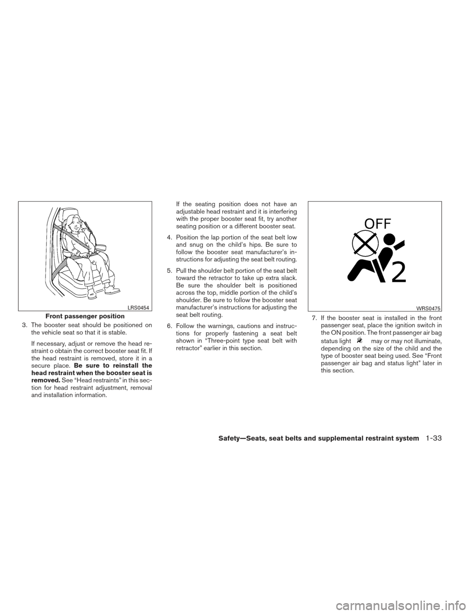 NISSAN SENTRA 2013 B17 / 7.G Service Manual 3. The booster seat should be positioned onthe vehicle seat so that it is stable.
If necessary, adjust or remove the head re-
straint o obtain the correct booster seat fit. If
the head restraint is re NISSAN SENTRA 2013 B17 / 7.G Service Manual 3. The booster seat should be positioned onthe vehicle seat so that it is stable.
If necessary, adjust or remove the head re-
straint o obtain the correct booster seat fit. If
the head restraint is re