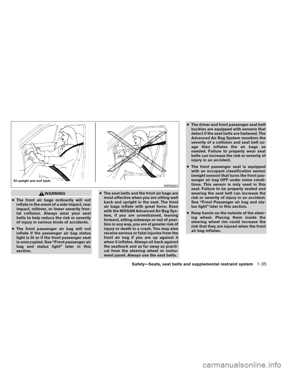 NISSAN SENTRA 2013 B17 / 7.G Owners Manual WARNING
●The front air bags ordinarily will not
inflate in the event of a side impact, rear
impact, rollover, or lower severity fron-
tal collision. Always wear your seat
belts to help reduce the ri