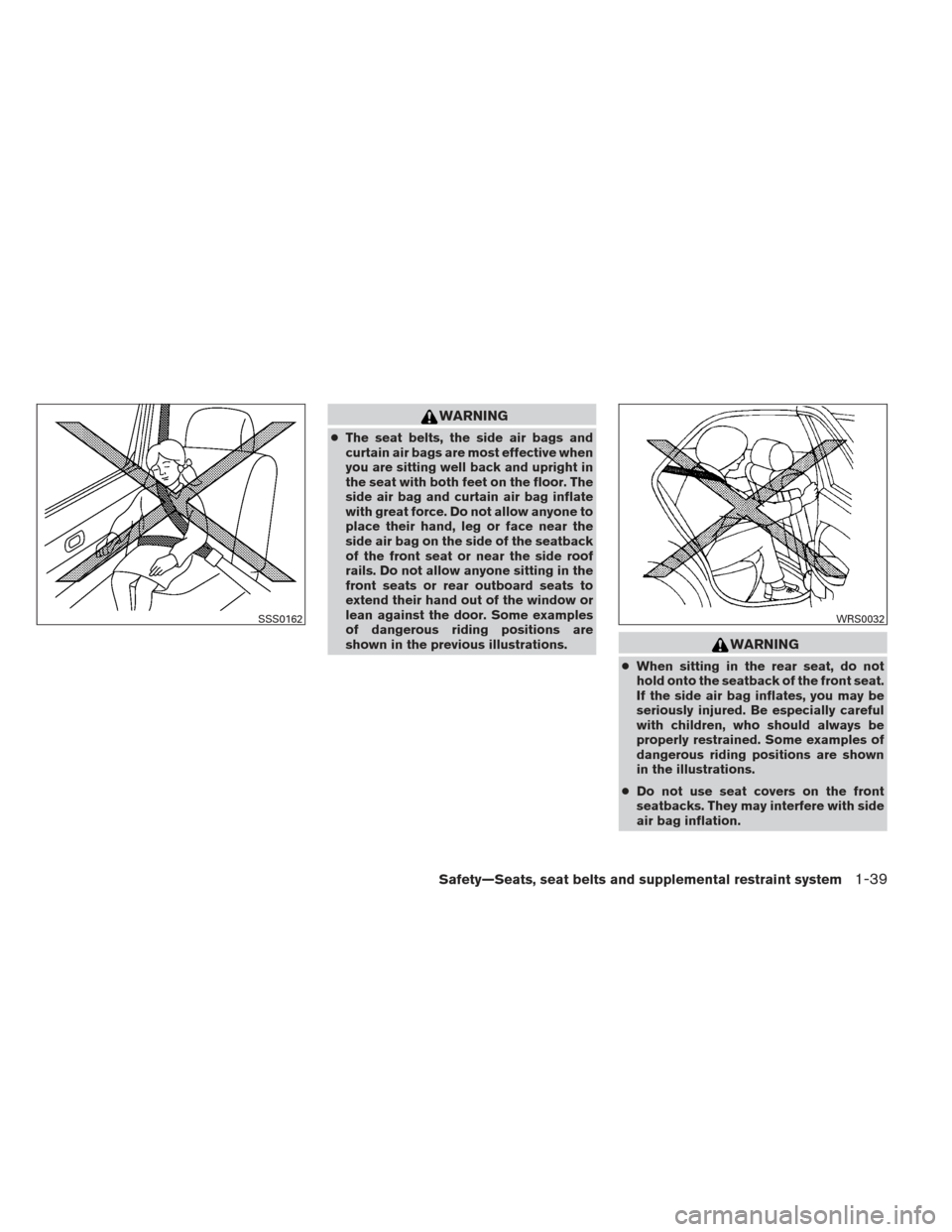 NISSAN SENTRA 2013 B17 / 7.G Owners Manual WARNING
●The seat belts, the side air bags and
curtain air bags are most effective when
you are sitting well back and upright in
the seat with both feet on the floor. The
side air bag and curtain ai