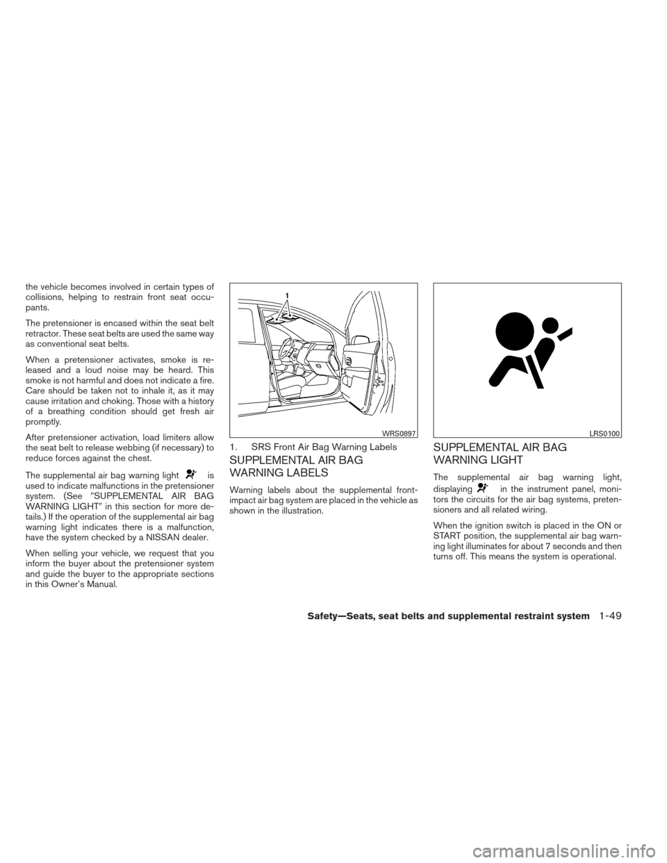 NISSAN SENTRA 2013 B17 / 7.G Repair Manual the vehicle becomes involved in certain types of
collisions, helping to restrain front seat occu-
pants.
The pretensioner is encased within the seat belt
retractor. These seat belts are used the same 