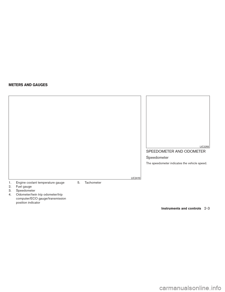 NISSAN SENTRA 2013 B17 / 7.G Manual PDF 1. Engine coolant temperature gauge
2. Fuel gauge
3. Speedometer
4. Odometer/twin trip odometer/tripcomputer/ECO gauge/transmission
position indicator 5. Tachometer
SPEEDOMETER AND ODOMETER
Speedomete