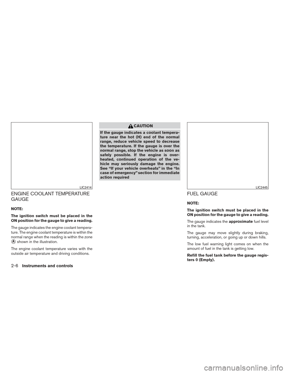 NISSAN SENTRA 2013 B17 / 7.G Manual PDF ENGINE COOLANT TEMPERATURE
GAUGE
NOTE:
The ignition switch must be placed in the
ON position for the gauge to give a reading.
The gauge indicates the engine coolant tempera-
ture. The engine coolant t