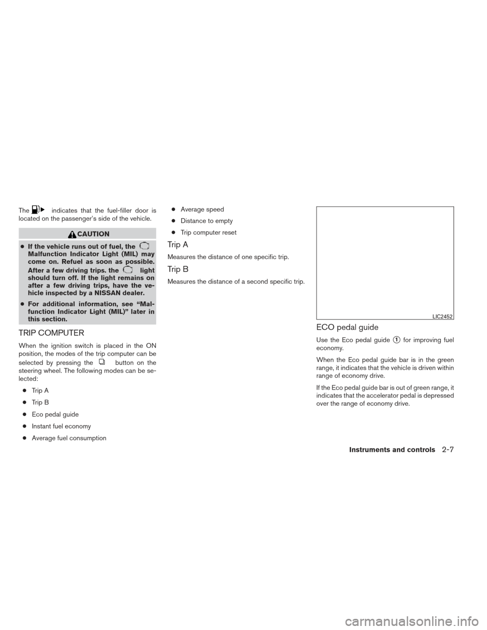 NISSAN SENTRA 2013 B17 / 7.G Manual PDF Theindicates that the fuel-filler door is
located on the passenger’s side of the vehicle.
CAUTION
● If the vehicle runs out of fuel, theMalfunction Indicator Light (MIL) may
come on. Refuel as soo