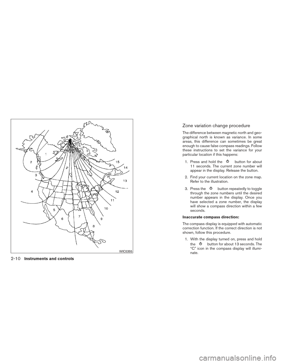 NISSAN SENTRA 2013 B17 / 7.G Owners Manual Zone variation change procedure
The difference between magnetic north and geo-
graphical north is known as variance. In some
areas, this difference can sometimes be great
enough to cause false compass