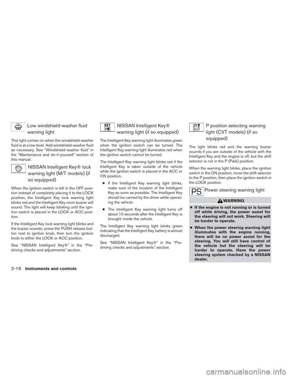 NISSAN SENTRA 2013 B17 / 7.G Owners Manual Low windshield-washer fluidwarning light
This light comes on when the windshield-washer
fluid is at a low level. Add windshield-washer fluid
as necessary. See “Windshield-washer fluid” in
the “M