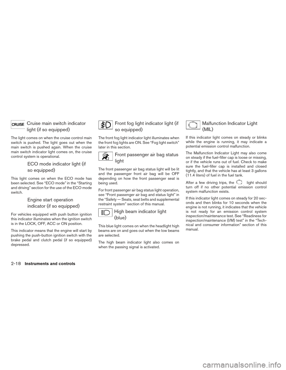 NISSAN SENTRA 2013 B17 / 7.G Manual Online Cruise main switch indicatorlight (if so equipped)
The light comes on when the cruise control main
switch is pushed. The light goes out when the
main switch is pushed again. When the cruise
main switc