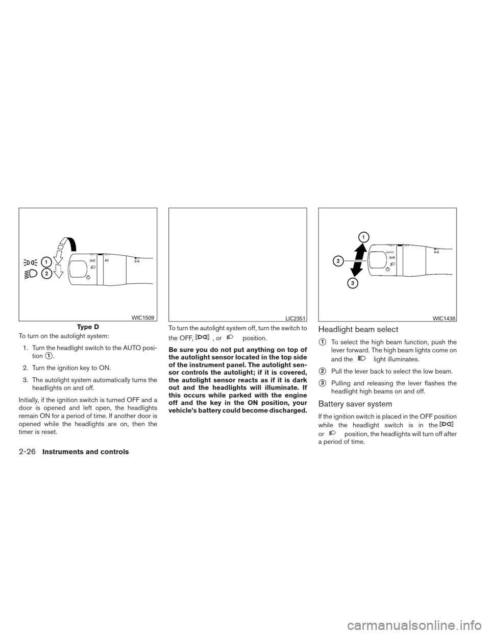 NISSAN SENTRA 2013 B17 / 7.G Owners Manual To turn on the autolight system:1. Turn the headlight switch to the AUTO posi- tion
1.
2. Turn the ignition key to ON.
3. The autolight system automatically turns the headlights on and off.
Initially