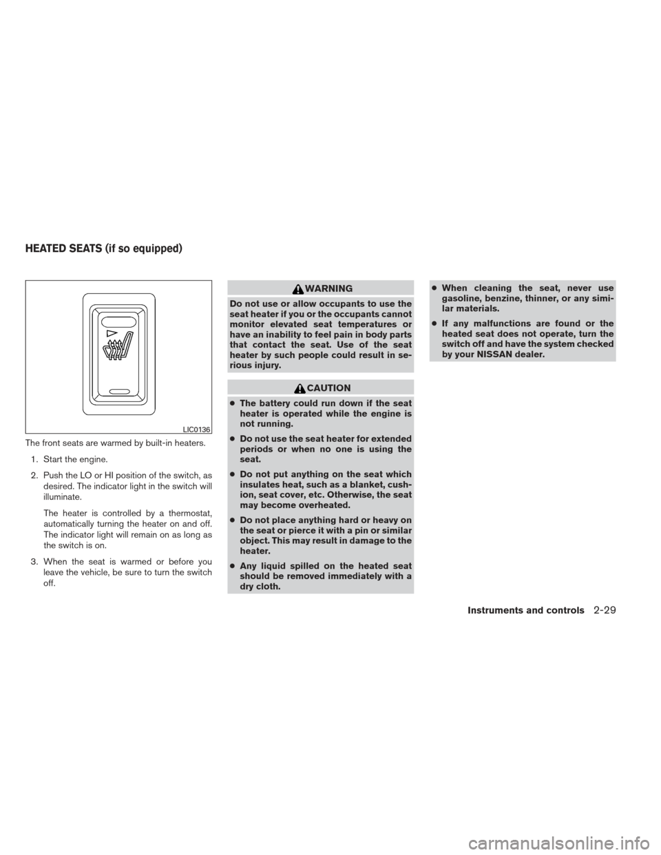 NISSAN SENTRA 2013 B17 / 7.G Owners Manual The front seats are warmed by built-in heaters.1. Start the engine.
2. Push the LO or HI position of the switch, as desired. The indicator light in the switch will
illuminate.
The heater is controlled