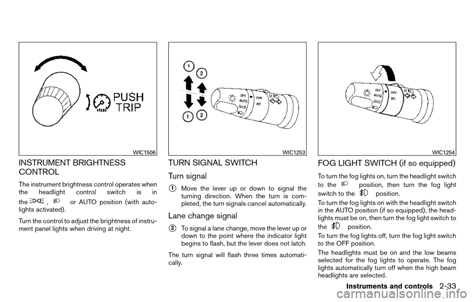 NISSAN TITAN 2013 1.G Owners Manual INSTRUMENT BRIGHTNESS
CONTROL
The instrument brightness control operates when
the headlight control switch is in
the
,or AUTO position (with auto-
lights activated) .
Turn the control to adjust the br