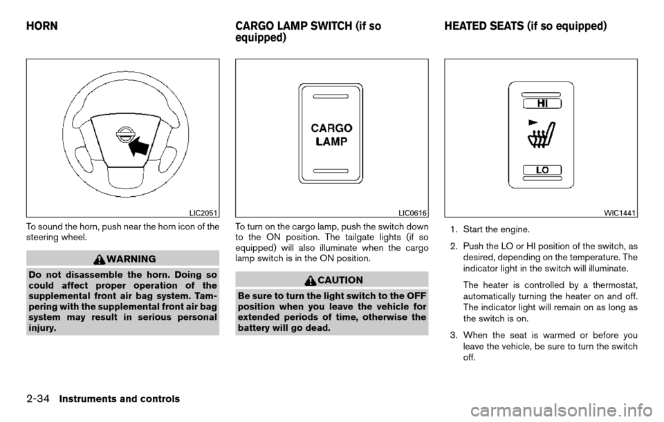 NISSAN TITAN 2013 1.G User Guide To sound the horn, push near the horn icon of the
steering wheel.
WARNING
Do not disassemble the horn. Doing so
could affect proper operation of the
supplemental front air bag system. Tam-
pering with