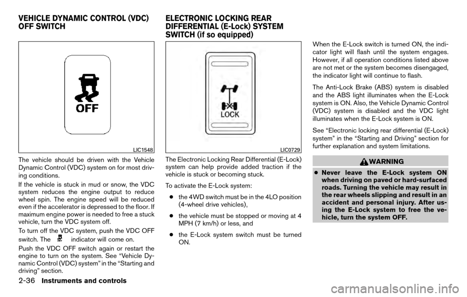 NISSAN TITAN 2013 1.G Owners Manual The vehicle should be driven with the Vehicle
Dynamic Control (VDC) system on for most driv-
ing conditions.
If the vehicle is stuck in mud or snow, the VDC
system reduces the engine output to reduce
