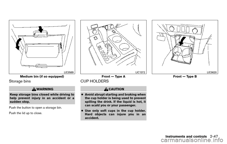 NISSAN TITAN 2013 1.G Owners Manual Storage bins
WARNING
Keep storage bins closed while driving to
help prevent injury in an accident or a
sudden stop.
Push the button to open a storage bin.
Push the lid up to close.
CUP HOLDERS
CAUTION