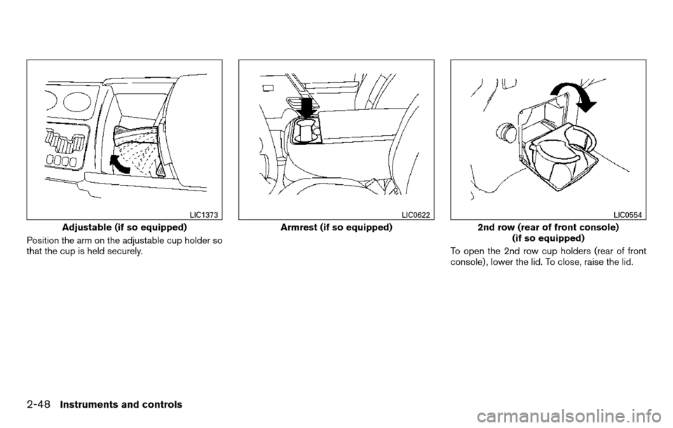 NISSAN TITAN 2013 1.G Owners Manual Position the arm on the adjustable cup holder so
that the cup is held securely.To open the 2nd row cup holders (rear of front
console) , lower the lid. To close, raise the lid.
Adjustable (if so equip