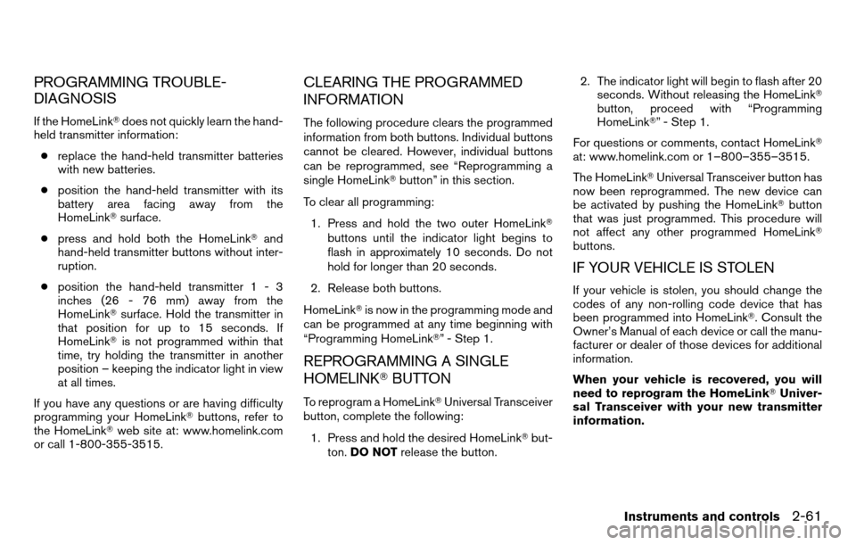 NISSAN TITAN 2013 1.G Owners Manual PROGRAMMING TROUBLE-
DIAGNOSIS
If the HomeLinkdoes not quickly learn the hand-
held transmitter information:
● replace the hand-held transmitter batteries
with new batteries.
● position the hand-