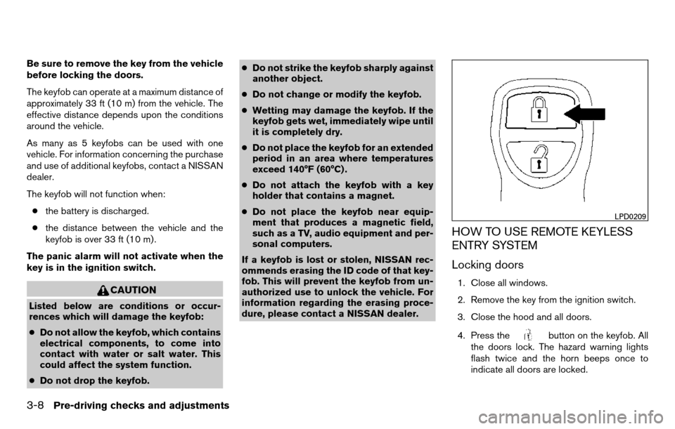 NISSAN TITAN 2013 1.G Owners Manual Be sure to remove the key from the vehicle
before locking the doors.
The keyfob can operate at a maximum distance of
approximately 33 ft (10 m) from the vehicle. The
effective distance depends upon th