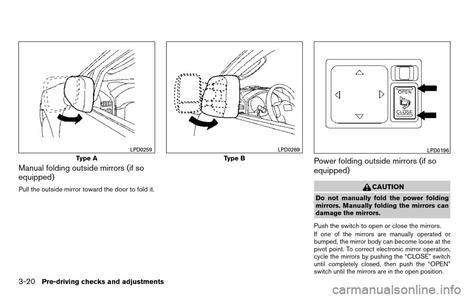 NISSAN TITAN 2013 1.G Owners Manual Manual folding outside mirrors (if so
equipped)
Pull the outside mirror toward the door to fold it.
Power folding outside mirrors (if so
equipped)
CAUTION
Do not manually fold the power folding
mirror